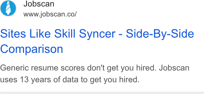 Jobscan ad on Google Ads: Sites Like Skill Syncer - Side-By-Side Comparison Generic resume scores don't get you hired. Jobscan uses 13 years of data to get you hired.
