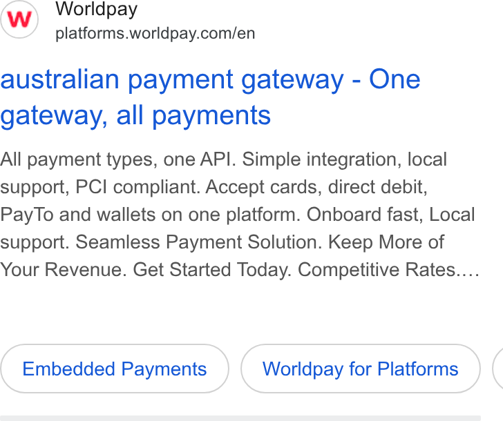 Worldpay ad on Google Ads: australian payment gateway - One gateway, all payments All payment types, one API. Simple integration, local support, PCI compliant. Accept cards, direct debit, Pay To and wallets on one platform. Onboard fast, Local support. Seamless Payment Solution. Keep More of Your Revenue. Get Started Today. Competitive Rates.... Embedded Payments Worldpay for Platforms (