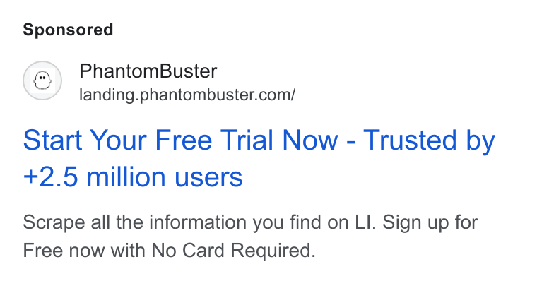 PhantomBuster ad on Google Ads: Start Your Free Trial Now - Trusted by +2.5 million users Scrape all the information you find on LI. Sign up for Free now with No Card Required.