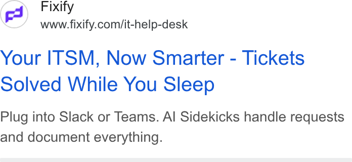 Fixify ad on Google Ads: Your ITSM, Now Smarter - Tickets Solved While You Sleep Plug into Slack or Teams. Al Sidekicks handle requests and document everything.