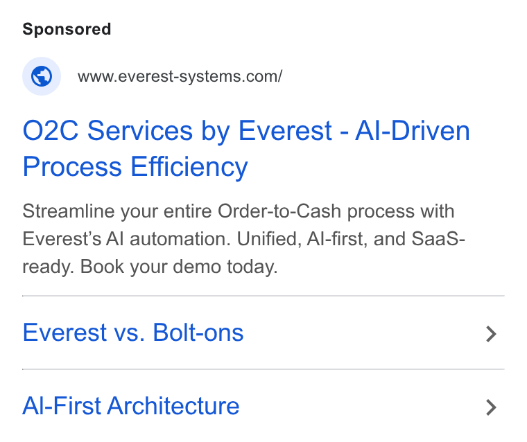 The F Suite ad on Google Ads: O2C Services by Everest - Al-Driven Process Efficiency Streamline your entire Order-to-Cash process with Everest’s Al automation. Unified, Al-first, and Saa S- ready. Book your demo today. Everest vs. Bolt-ons Al-First Architecture