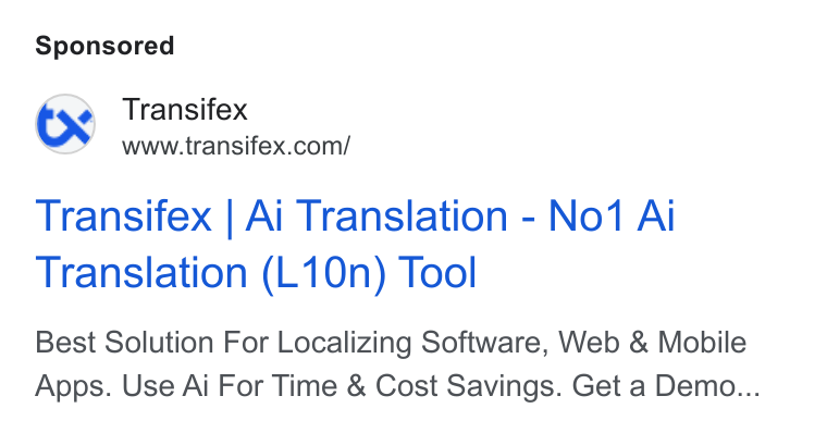 Transifex ad on Google Ads: Transifex | Ai Translation - No1 Ai Translation (L10n) Tool Best Solution For Localizing Software, Web & Mobile Apps. Use Ai For Time & Cost Savings. Get a Demo...