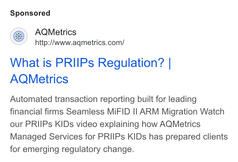 AQMetrics ad on Google Ads: What is PRIIPs Regulation? | AQMetrics Automated transaction reporting built for leading financial firms Seamless Mi FID !| ARM Migration Watch our PRIIPs KIDs video explaining how AQMetrics Managed Services for PRIIPs KIDs has prepared clients for emerging regulatory change.