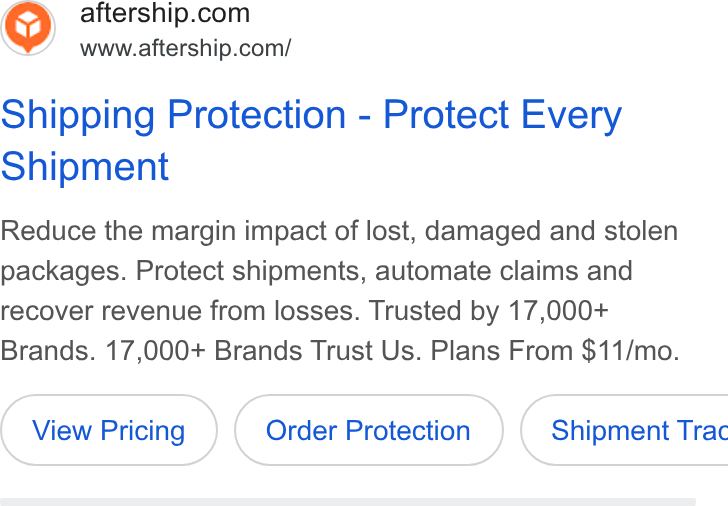 AfterShip ad on Google Ads: www.aftership.com/ Shipping Protection - Protect Every Shipment Reduce the margin impact of lost, damaged and stolen packages. Protect shipments, automate claims and recover revenue from losses. Trusted by 17,000+ Brands. 17,000+ Brands Trust Us. Plans From $11/mo. Order Protection } ( Shipment Trac