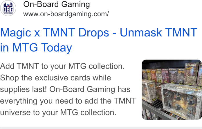 Skedda ad on Google Ads: Minato boarenen com! Magic x TMNT Drops - Unmask TMNT in MTG Today Add TMNT to your MTG collection. Shop the exclusive cards while supplies last! On-Board Gaming has everything you need to add the TMNT § universe to your MTG collection.