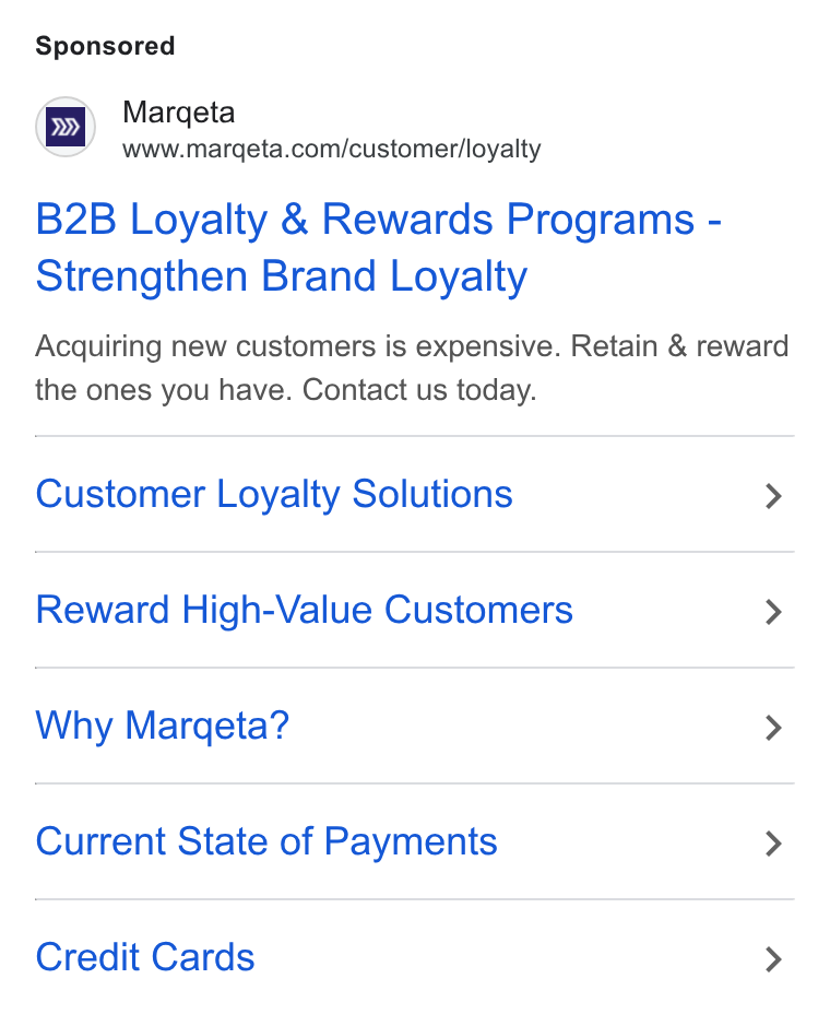 Marqeta ad on Google Ads: B2B Loyalty & Rewards Programs - Strengthen Brand Loyalty Acquiring new customers is expensive. Retain & reward the ones you have. Contact us today. Customer Loyalty Solutions > Reward High-Value Customers > Why Margeta? > Current State of Payments > Credit Cards >