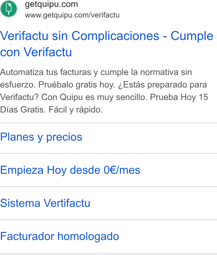 Quipu ad on Google Ads: Ws www.getquipu.com/verifactu Verifactu sin Complicaciones - Cumple con Verifactu Automatiza tus facturas y cumple la normativa sin esfuerzo. Pruébalo gratis hoy. ¢Estas preparado para Verifactu? Con Quipu es muy sencillo. Prueba Hoy 15 Dias Gratis. Facil y rapido. Planes y precios Empieza Hoy desde 0€/mes Sistema Vertifactu Facturador homologado