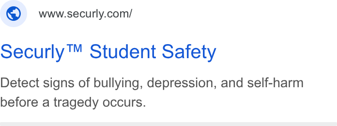 Securly ad on Google Ads: oecurly™ Student Safety Detect signs of bullying, depression, and self-harm before a tragedy occurs.