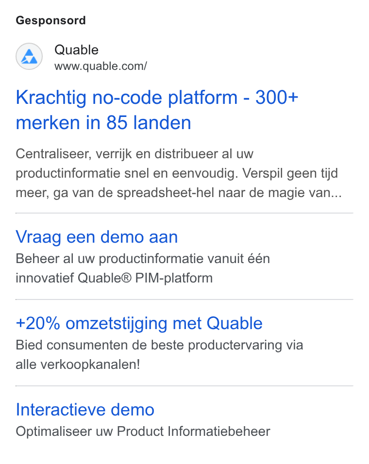 QUABLE ad on Google Ads: Gesponsord Krachtig no-code platform - 300+ merken in 85 landen Centraliseer, verrijk en distribueer al uw productinformatie snel en eenvoudig. Verspil geen tijd meer, ga van de spreadsheet-hel naar de magie van... Vraag een demo aan Beheer al uw productinformatie vanuit één innovatief Quable® PIM-platform +20% omzetstijging met Quable Bied consumenten de beste productervaring via alle verkoopkanalen! Interactieve demo Optimaliseer uw Product Informatiebeheer