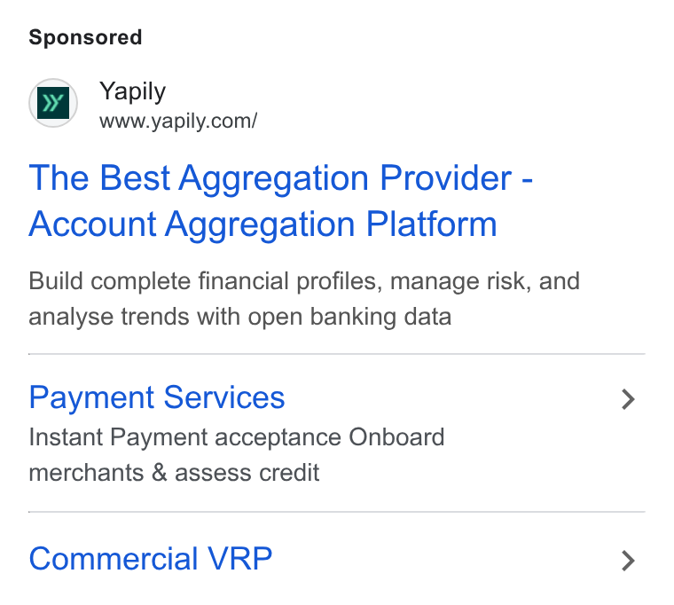 Yapily ad on Google Ads: pe Yapily The Best Aggregation Provider - Account Aggregation Platform Build complete financial profiles, manage risk, and analyse trends with open banking data Payment Services Instant Payment acceptance Onboard merchants & assess credit Commercial VRP