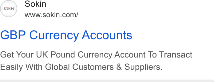Sokin ad on Google Ads: GBP Currency Accounts Get Your UK Pound Currency Account To Transact Easily With Global Customers & Suppliers.
