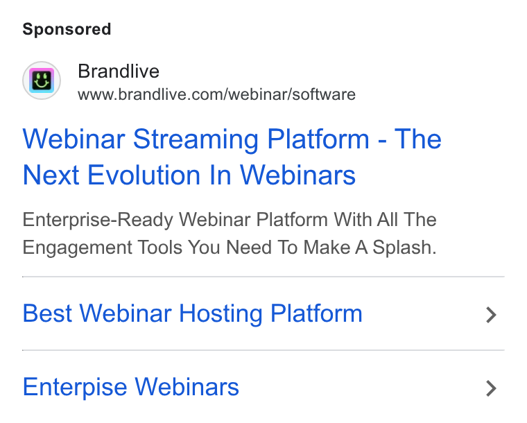 Brandlive ad on Google Ads: Brandlive Webinar Streaming Platform - The Next Evolution In Webinars Enterprise-Ready Webinar Platform With All The Engagement Tools You Need To Make A Splash. Best Webinar Hosting Platform Enterpise Webinars