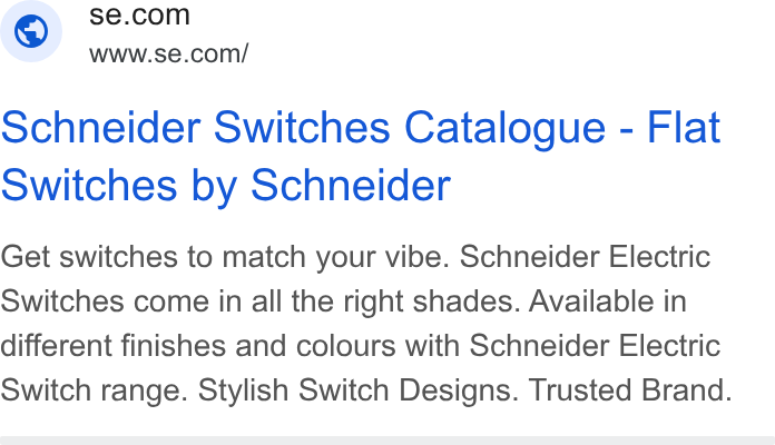 Schneider Electric ad on Google Ads: ~ WWw.se.com/ Schneider Switches Catalogue - Flat Switches by Schneider Get switches to match your vibe. Schneider Electric Switches come in all the right shades. Available in different finishes and colours with Schneider Electric Switch range. Stylish Switch Designs. Trusted Brand.