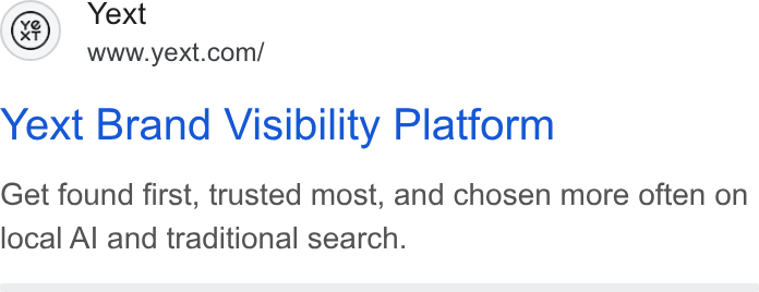 Yext ad on Google Ads: Yext Brand Visibility Platform Get found first, trusted most, and chosen more often on local Al and traditional search.