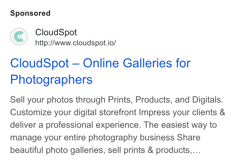 CloudSpot ad on Google Ads: Cloud Spot http://www.cloudspot.io/ Cloud Spot — Online Galleries for Photographers Sell your photos through Prints, Products, and Digitals. Customize your digital storefront Impress your clients & deliver a professional experience. The easiest way to manage your entire photography business Share beautiful photo galleries, sell prints & products,...