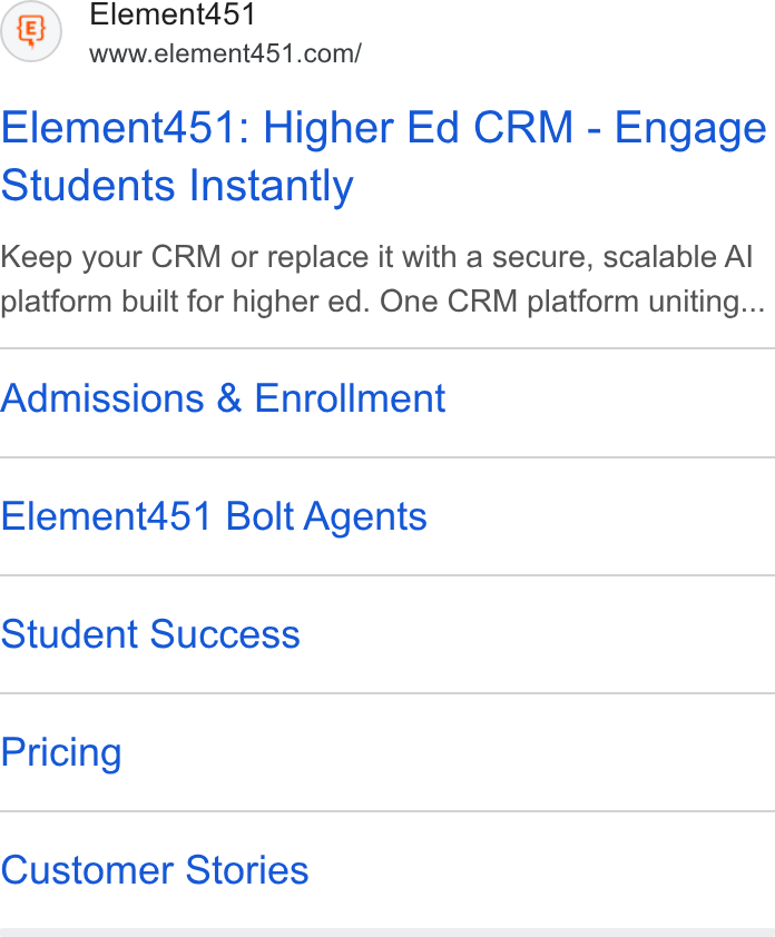 Element451 ad on Google Ads: Element451: Higher Ed CRM - Engage Students Instantly Keep your CRM or replace it with a secure, scalable Al platform built for higher ed. One CRM platform uniting... Admissions & Enrollment Element451 Bolt Agents Student Success Pricing Customer Stories