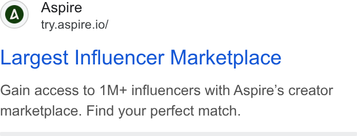Aspire ad on Google Ads: G)} Aspire try.aspire.io/ Largest Influencer Marketplace Gain access to 1M+ influencers with Aspire’s creator marketplace. Find your perfect match.