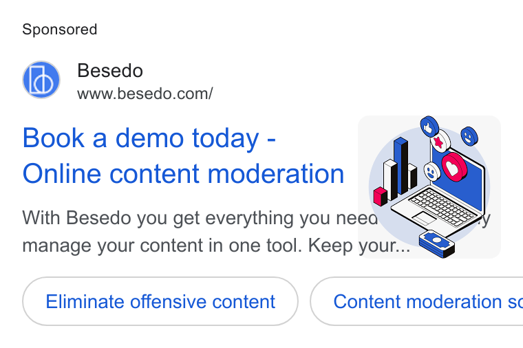Besedo ad on Google Ads: Book a demo today - | eo Online content moderation ag With Besedo you get everything you neea. SE > manage your content in one tool. Keep your.:. Eliminate offensive content { Content moderation sx