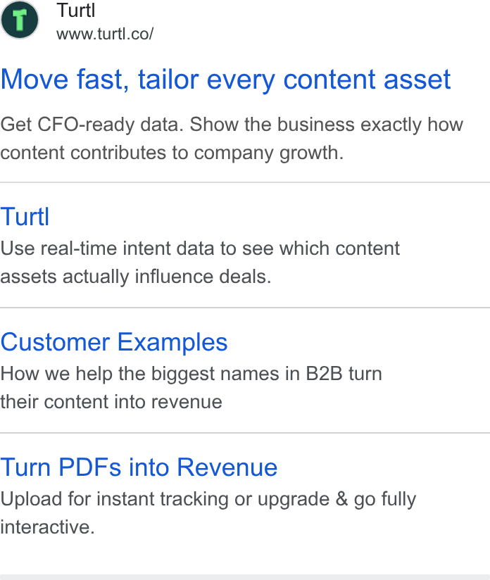 Turtl ad on Google Ads: Move fast, tailor every content asset Get CFO-ready data. Show the business exactly how content contributes to company growth. Turtl Use real-time intent data to see which content assets actually influence deals. Customer Examples How we help the biggest names in B2B turn their content into revenue Turn PDFs into Revenue Upload for instant tracking or upgrade & go fully interactive.