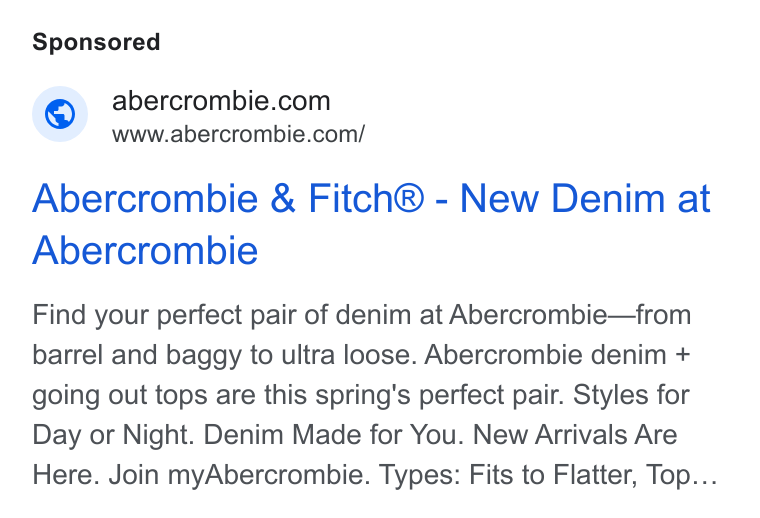 Abercrombie & Fitch ad on Google Ads: www.abercrombie.com/ Abercrombie & Fitch® - New Denim at Abercrombie Find your perfect pair of denim at Abercrombie—from barrel and baggy to ultra loose. Abercrombie denim + going out tops are this spring's perfect pair. Styles for Day or Night. Denim Made for You. New Arrivals Are Here. Join my Abercrombie. Types: Fits to Flatter, Top...