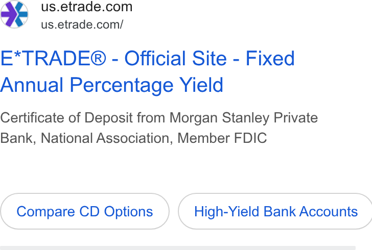 E*Trade Financial ad on Google Ads: “<% ~=us.etrade.com/ E*TRADE® - Official Site - Fixed Annual Percentage Yield Certificate of Deposit from Morgan Stanley Private Bank, National Association, Member FDIC Compare CD Options } ( High-Yield Bank Accounts