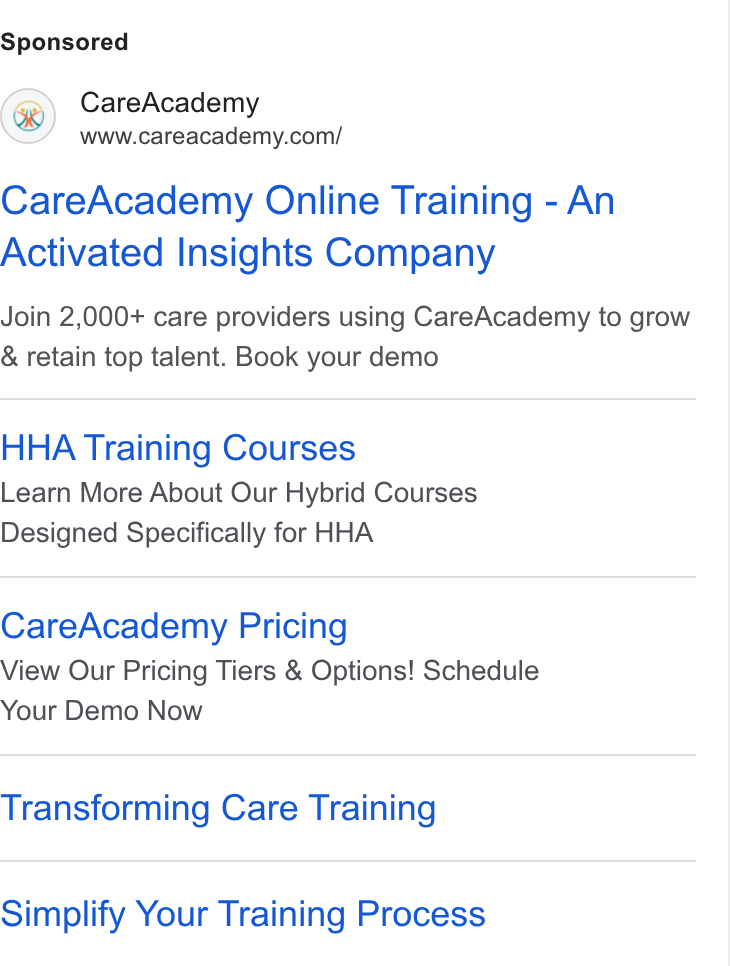 CareAcademy ad on Google Ads: Care Academy Online Training - An Activated Insights Company Join 2,000+ care providers using Care Academy to grow & retain top talent. Book your demo HHA Training Courses Learn More About Our Hybrid Courses Designed Specifically for HHA Care Academy Pricing View Our Pricing Tiers & Options! Schedule Your Demo Now Transforming Care Training Simplify Your Training Process