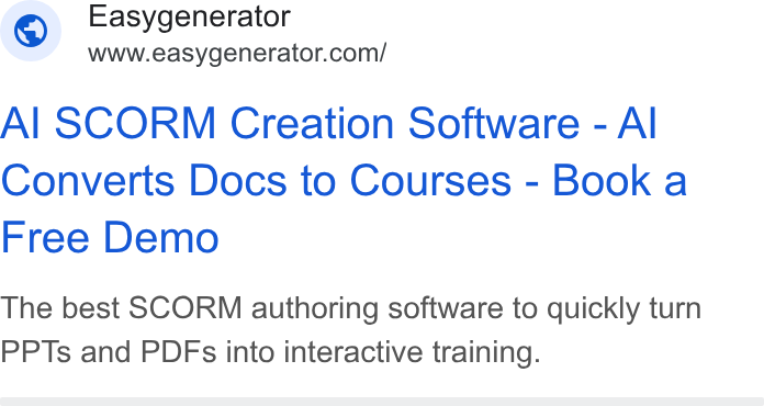 Easygenerator ad on Google Ads: Al SCORM Creation Software - Al Converts Docs to Courses - Book a Free Demo The best SCORM authoring software to quickly turn PPTs and PDFs into interactive training.