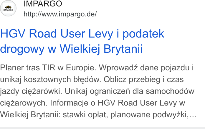 IMPARGO ad on Google Ads: HGV Road User Levy i podatek drogowy w Wielkiej Brytanii Planer tras TIR w Europie. Wprowadz dane pojazdu i unikaj kosztownych bledow. Oblicz przebieg i czas jazdy ciezarowki. Unikaj ograniczen dla samochod6éw ciezarowych. Informacje o HGV Road User Levy w Wielkiej Brytanii: stawki optat, planowane podwy Zki,...