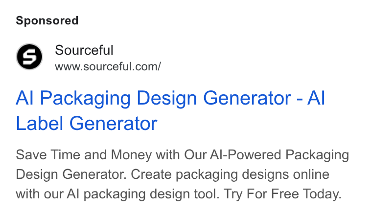 Sourceful ad on Google Ads: Al Packaging Design Generator - Al Label Generator Save Time and Money with Our Al-Powered Packaging Design Generator. Create packaging designs online with our Al packaging design tool. Try For Free Today.