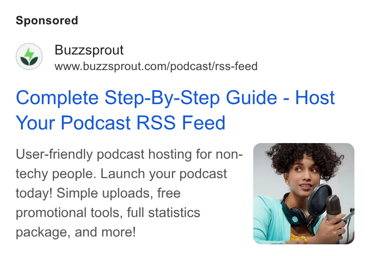 Buzzsprout ad on Google Ads: Complete Step-By-Step Guide - Host Your Podcast RSS Feed User-friendly podcast hosting for non- techy people. Launch your podcast today! Simple uploads, free promotional tools, full statistics package, and more!