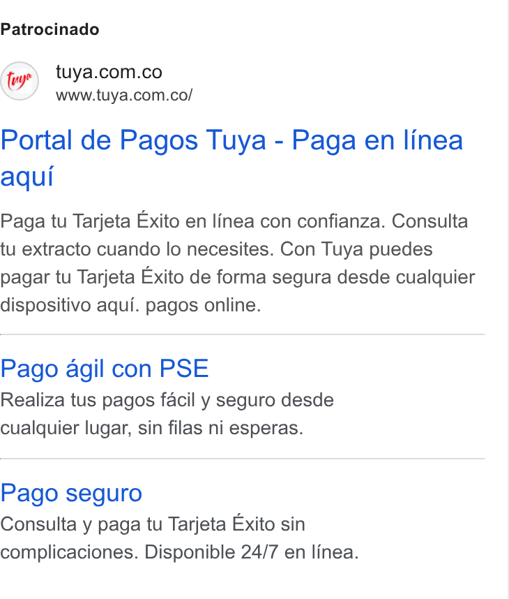 Tuya ad on Google Ads: www.tuya.com.co/ Portal de Pagos Tuya - Paga en linea aqui Paga tu Tarjeta Exito en Ifnea con confianza. Consulta tu extracto cuando lo necesites. Con Tuya puedes pagar tu Tarjeta Exito de forma segura desde cualquier dispositivo aqui. pagos online. Pago agil con PSE Realiza tus pagos facil y seguro desde cualquier lugar, sin filas ni esperas. Pago seguro Consulta y paga tu Tarjeta Exito sin complicaciones. Disponible 24/7 en linea.