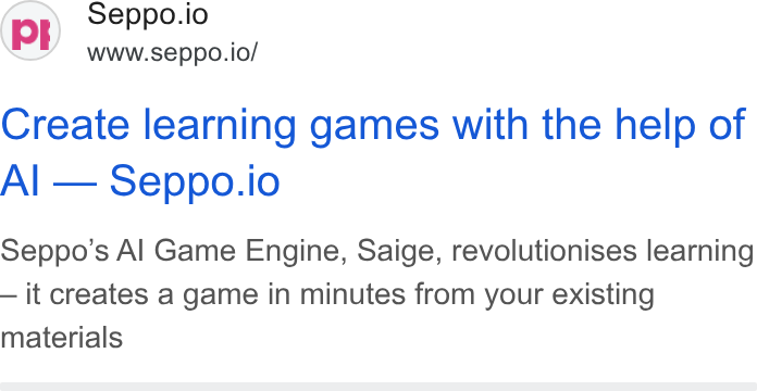 Seppo.io ad on Google Ads: Seppo.io www.seppo.io/ Create learning games with the help of Al — Seppo.io Seppo’s Al Game Engine, Saige, revolutionises learning — it creates a game in minutes from your existing materials