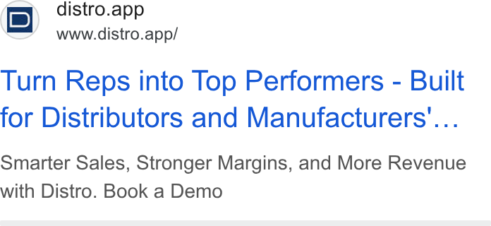 Distro ad on Google Ads: i D) distro.app www.distro.app/ Turn Reps into Top Performers - Built for Distributors and Manufacturers’... Smarter Sales, Stronger Margins, and More Revenue with Distro. Book a Demo
