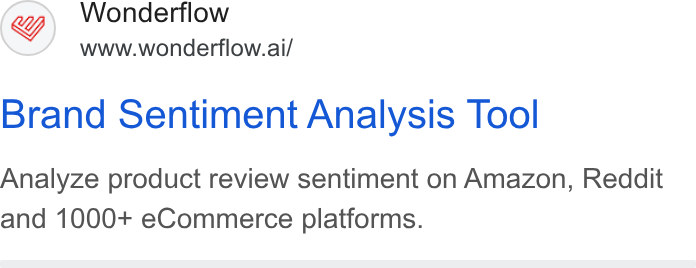 Wonderflow ad on Google Ads: Y) Wonderflow www.wondertlow.ai/ Brand Sentiment Analysis Tool Analyze product review sentiment on Amazon, Reddit and 1000+ e Commerce platforms.