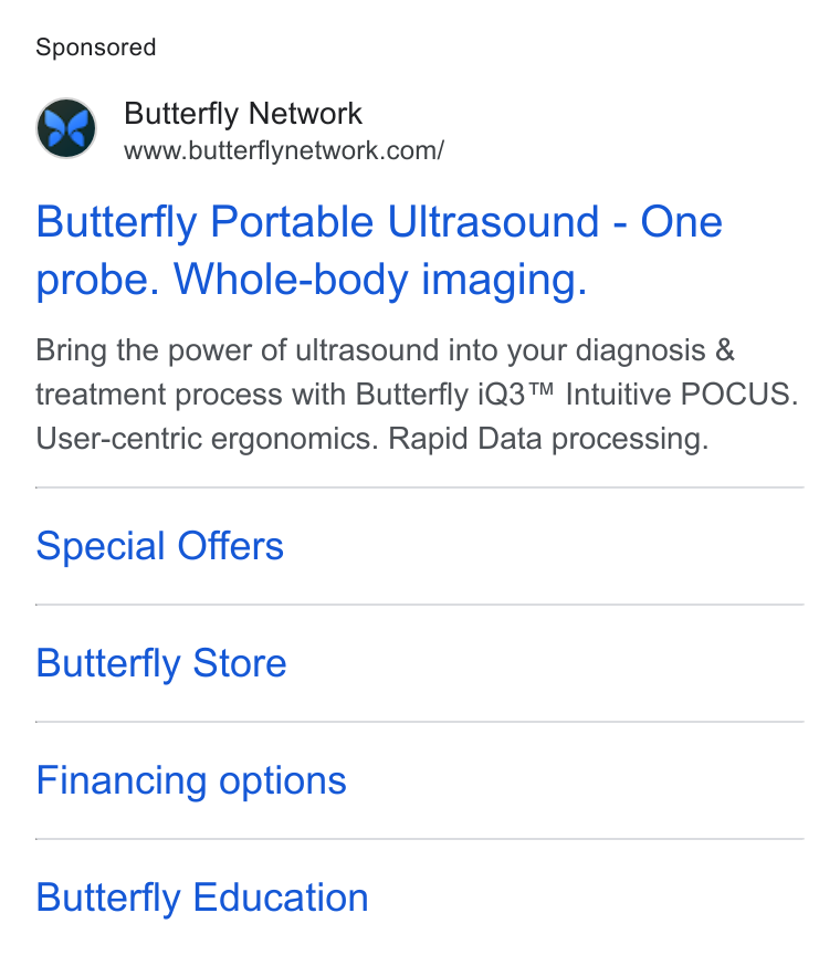 Butterfly Network ad on Google Ads: Butterfly Portable Ultrasound - One probe. Whole-body imaging. Bring the power of ultrasound into your diagnosis & treatment process with Butterfly i Q3™ Intuitive POCUS. User-centric ergonomics. Rapid Data processing. Special Offers Butterfly Store Financing options Butterfly Education