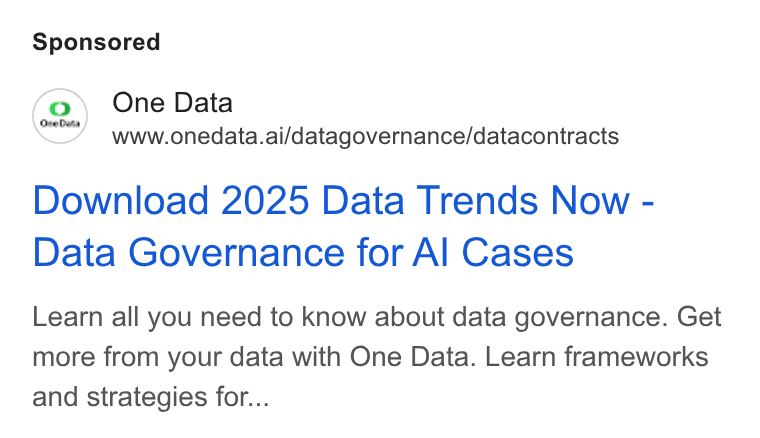 One Data ad on Google Ads: (2) One Data www.onedata.ai/datagovernance/datacontracts Download 2025 Data Trends Now - Data Governance for Al Cases Learn all you need to know about data governance. Get more from your data with One Data. Learn frameworks and strategies for...