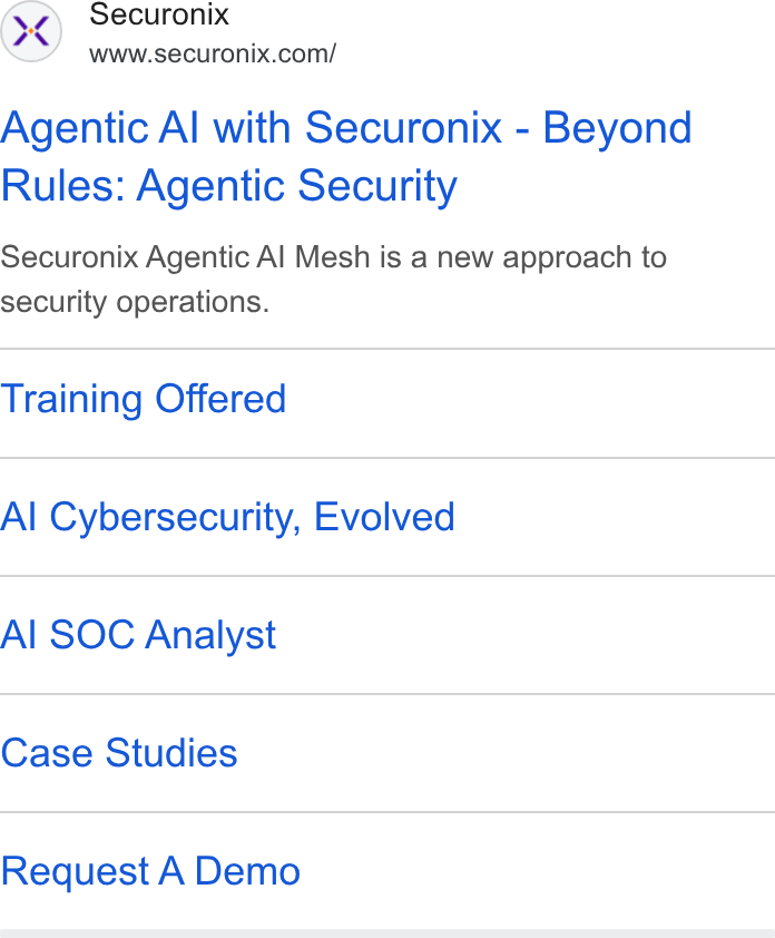 Securonix ad on Google Ads: Agentic Al with Securonix - Beyond Rules: Agentic Security Securonix Agentic Al Mesh is a new approach to security operations. Training Offered Al Cybersecurity, Evolved Al SOC Analyst Case Studies Request A Demo