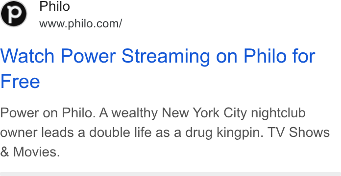 Philo ad on Google Ads: Watch Power Streaming on Philo for Free Power on Philo. A wealthy New York City nightclub owner leads a double life as a drug kingpin. TV Shows Movies.