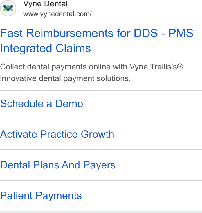 Vyne Dental ad on Google Ads: Fast Reimbursements for DDS - PMS Integrated Claims Collect dental payments online with Vyne Trellis’s® innovative dental payment solutions. Schedule a Demo Activate Practice Growth Dental Plans And Payers Patient Payments