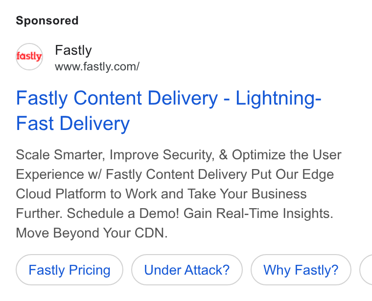 Fastly ad on Google Ads: Fastly Content Delivery - Lightning- Fast Delivery Scale Smarter, Improve Security, & Optimize the User Experience w/ Fastly Content Delivery Put Our Edge Cloud Platform to Work and Take Your Business Further. Schedule a Demo! Gain Real-Time Insights. Move Beyond Your CDN. Fastly Pricing Under Attack? Why Fastly? <
