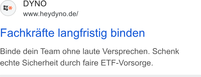 DYNO ad on Google Ads: Fachkrafte langfristig binden Binde dein Team ohne laute Versprechen. Schenk echte Sicherheit durch faire ETF-Vorsorge.