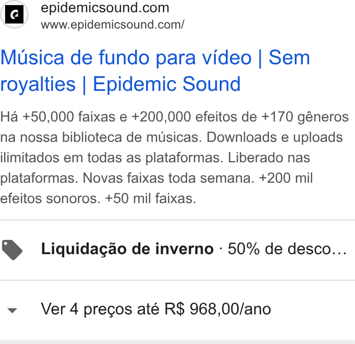 Epidemic Sound ad on Google Ads: www.epidemicsound.com/ Musica de fundo para video | Sem royalties | Epidemic Sound Ha +50,000 faixas e +200,000 efeitos de +170 géneros na nossa biblioteca de musicas. Downloads e uploads ilimitados em todas as plataformas. Liberado nas plataformas. Novas faixas toda semana. +200 mil efeitos sonoros. +50 mil faixas. Liquidagdo de inverno - 50% de desco... Ver 4 precos até R$ 968,00/ano