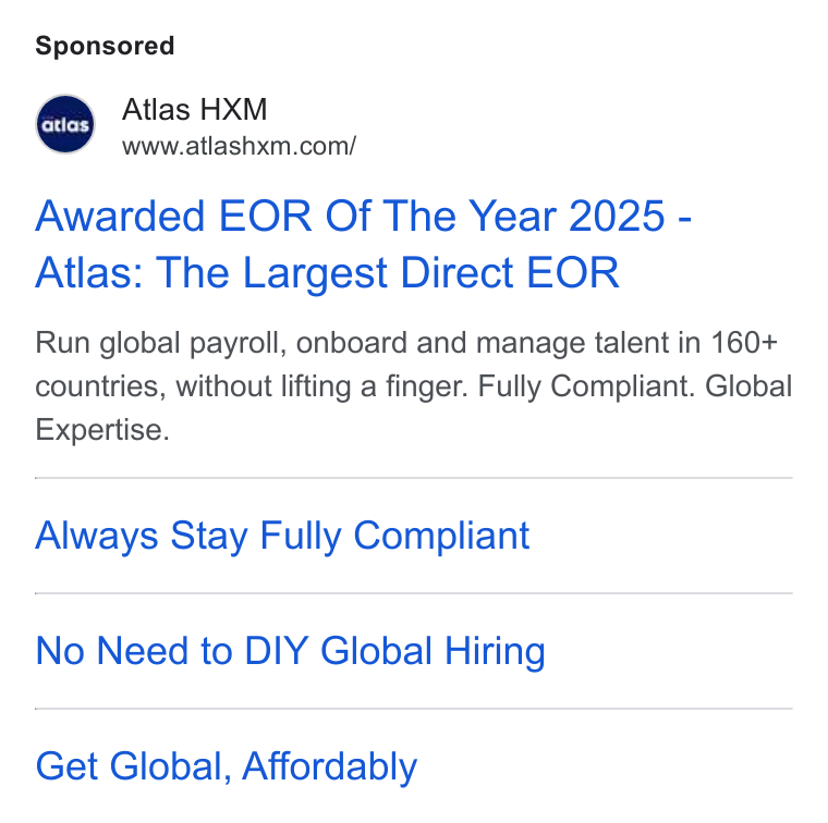 Atlas ad on Google Ads: Awarded EOR Of The Year 2025 - Atlas: The Largest Direct EOR Run global payroll, onboard and manage talent in 160+ countries, without lifting a finger. Fully Compliant. Global Expertise. Always Stay Fully Compliant No Need to DIY Global Hiring Get Global, Affordably