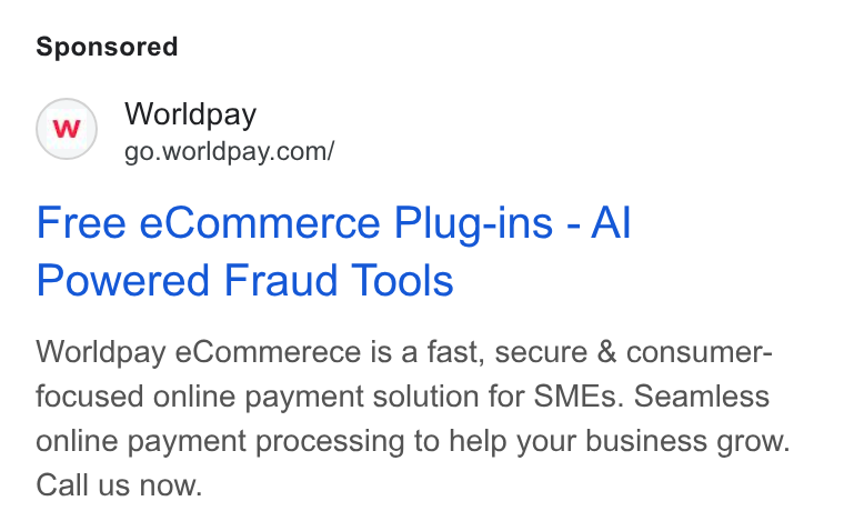 Worldpay ad on Google Ads: Free e Commerce Plug-ins - Al Powered Fraud Tools Worldpay e Commerece is a fast, secure & consumer- focused online payment solution for SMEs. Seamless online payment processing to help your business grow. Call us now.