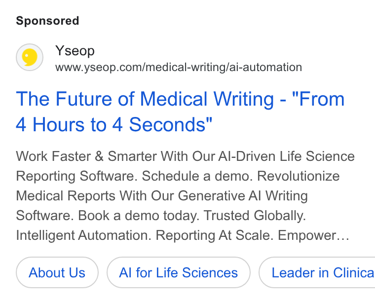 Yseop ad on Google Ads: The Future of Medical Writing - "From 4 Hours to 4 Seconds" Work Faster & Smarter With Our Al-Driven Life Science Reporting Software. Schedule a demo. Revolutionize Medical Reports With Our Generative Al Writing Software. Book a demo today. Trusted Globally. Intelligent Automation. Reporting At Scale. Empower... About Us Al for Life Sciences ) ( Leader in Clinica