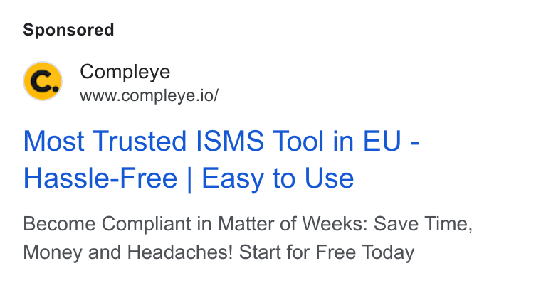 Compleye.io ad on Google Ads: Compleye www.compleye.io/ Most Trusted ISMS Tool in EU - Hassle-Free | Easy to Use Become Compliant in Matter of Weeks: Save Time, Money and Headaches! Start for Free Today