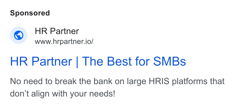 HR Partner ad on Google Ads: © HR Partner www.hrpartner.io/ HR Partner | The Best for SMBs No need to break the bank on large HRIS platforms that don’t align with your needs!