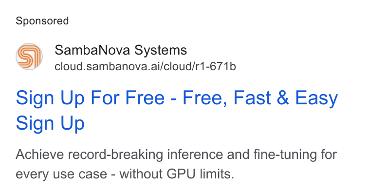 SambaNova ad on Google Ads: Samba Nova Systems cloud.sambanova.ai/cloud/r1-671b Sign Up For Free - Free, Fast & Easy Sign Up Achieve record-breaking inference and fine-tuning for every use case - without GPU limits.