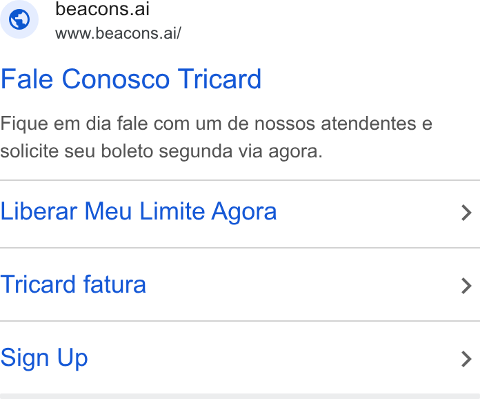 LearnTube.ai ad on Google Ads: © beacons.ai www.beacons.ai/ Fale Conosco Tricard Fique em dia fale com um de nossos atendentes e solicite seu boleto segunda via agora. Liberar Meu Limite Agora Tricard fatura Sign Up