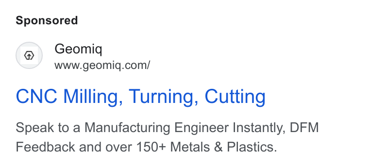 Geomiq ad on Google Ads: CNC Milling, Turning, Cutting Speak to a Manufacturing Engineer Instantly, DFM Feedback and over 150+ Metals & Plastics.